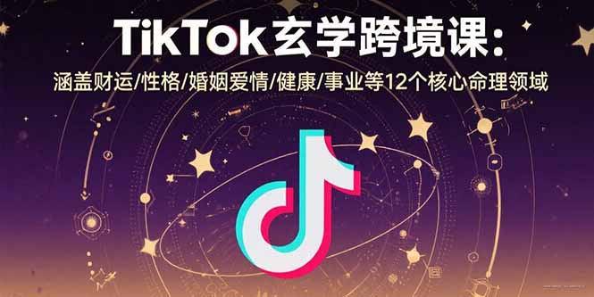 TikTok玄学跨境课：涵盖财运/性格/婚姻爱情/健康/事业等12个核心命理领域-月亮湾网创资源站