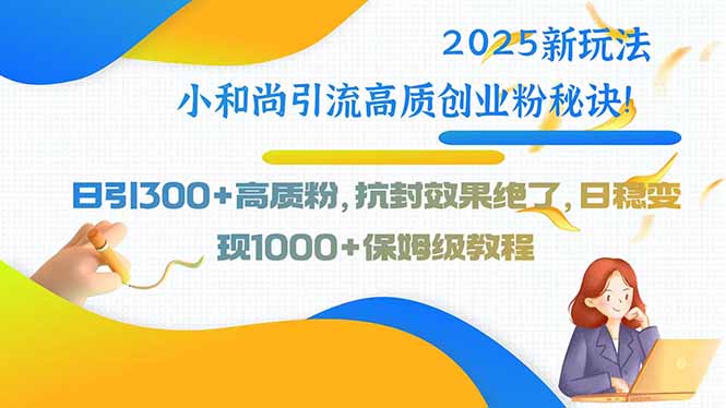 2025新玩法小和尚引流高质创业粉秘诀！日引300+高质粉，抗封效果绝了，…-月亮湾网创资源站