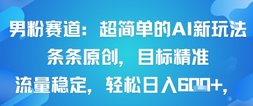 男粉赛道：超简单的AI新玩法条条原创，目标精准，流量稳定轻松日入6张+-月亮湾网创资源站