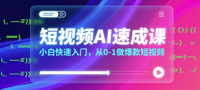 短视频AI速成课，小白快速入门，从0-1做爆款短视频-月亮湾网创资源站