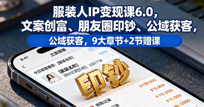 服装人IP变现课6.0，文案创富、朋友圈印钞、公域获客，9大章节+2节赠课-月亮湾网创资源站