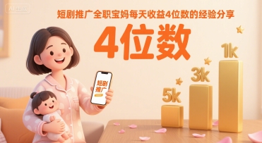 短剧推广全职宝妈每天收益4位数的经验分享-月亮湾网创资源站