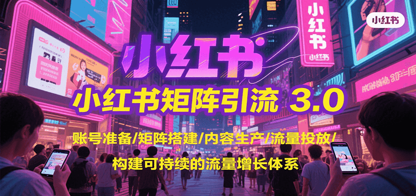 小红书矩阵引流3.0，账号准备/矩阵搭建/内容生产/流量投放/构建可持续的流量增长体系-月亮湾网创资源站