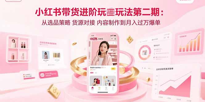 小红书带货进阶玩法第二期：从选品策略 货源对接 内容制作到月入过万爆单-月亮湾网创资源站