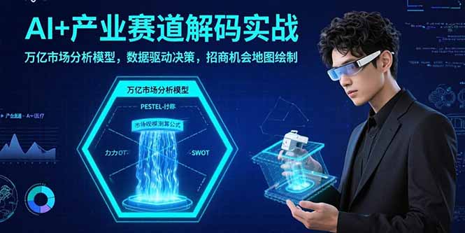 AI+产业赛道解码实战：万亿市场分析模型，数据驱动决策，招商机会地图绘制-月亮湾网创资源站