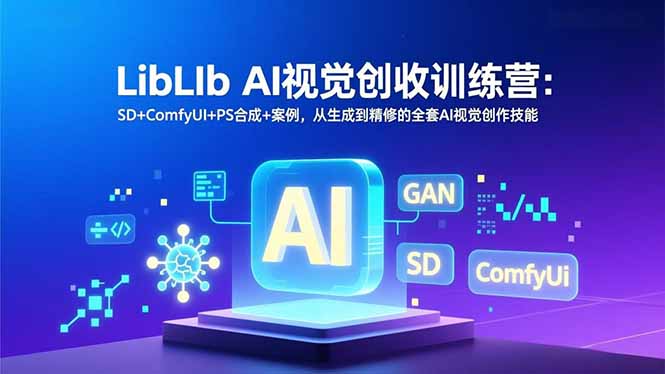 LibLIb AI视觉创收训练营：SD+ComfyUI+PS合成+案例，从生成到精修的全套AI视觉创作技能-月亮湾网创资源站