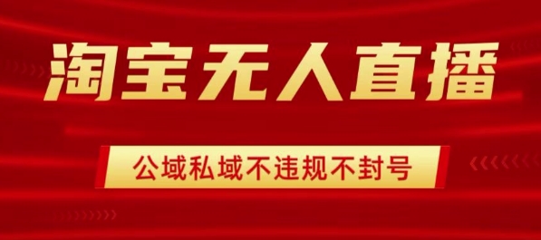 淘宝无人直播带货最新技术，不封号，不违规 操作简单，开播爆单，日入1k+【揭秘】-月亮湾网创资源站