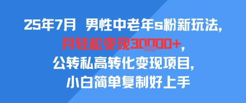 25年7月男性中老年s粉新玩法，月轻松变现3W+，公转私高转化变现项目，小白简单复制好上手-月亮湾网创资源站