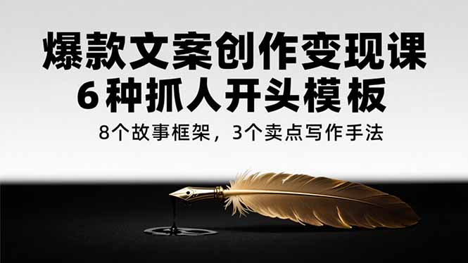 爆款文案创作变现课，6种抓人开头模板，8个故事框架，3个卖点写作手法-月亮湾网创资源站