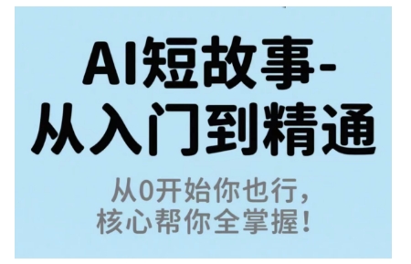 AI短故事从入门到精通，从0开始你也行，核心帮你全掌握-月亮湾网创资源站
