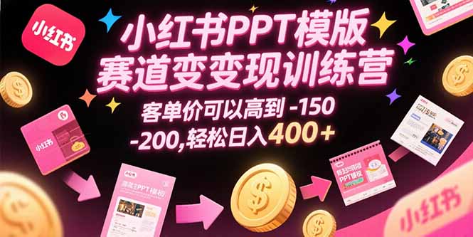 小红书PPT模版赛道变现训练营，客单价可以高到150-200，轻松日入400+-月亮湾网创资源站