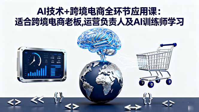 AI技术+跨境电商全环节应用课:适合跨境电商老板,运营负责人及AI训练师学习-月亮湾网创资源站