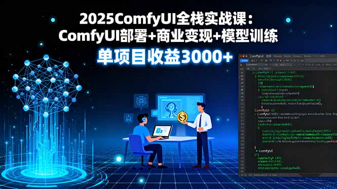 2025ComfyUI全栈实战课：ComfyUI部署+商业变现+模型训练，单项目收益3000+-月亮湾网创资源站