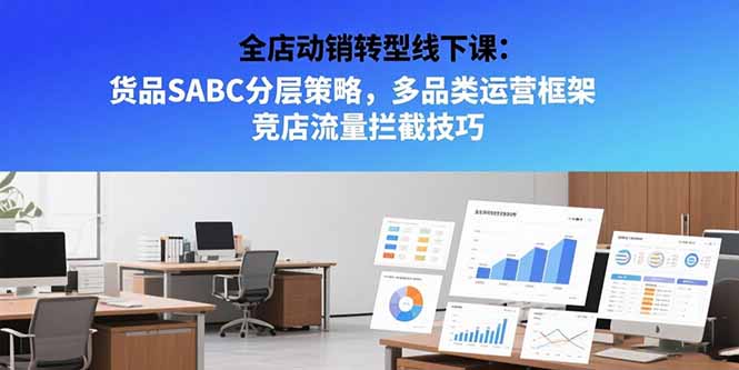全店动销转型线下课：货品SABC分层策略，多品类运营框架 竞店流量拦截技巧-月亮湾网创资源站