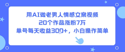 用AI做老男人情感文案视频，20个作品涨粉7W，单号每天收益3张+，小白操作简单-月亮湾网创资源站