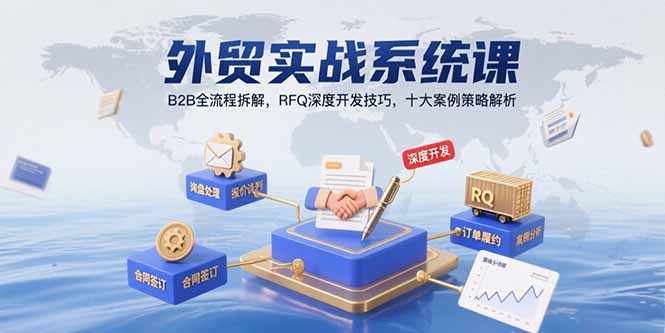 外贸实战系统课：B2B全流程拆解，RFQ深度开发技巧，十大案例策略解析-月亮湾网创资源站