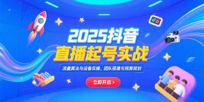 2025抖音直播起号实战，流量算法与设备实操，团队搭建与预算规划-月亮湾网创资源站