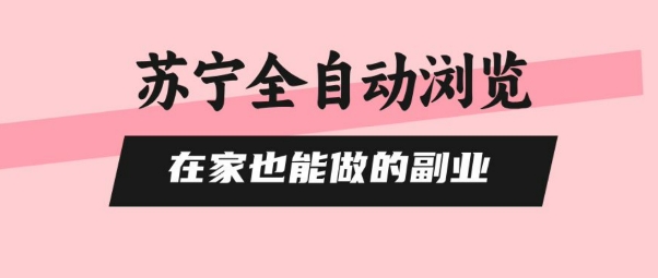 苏宁全自动浏览，在家也能做的副业，无需人工，0风控，单机日入5张+，直接矩阵开干【揭秘】-月亮湾网创资源站