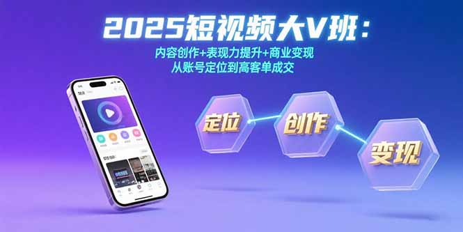 2025短视频大V班：内容创作+表现力提升+商业变现 从账号定位到高客单成交-月亮湾网创资源站