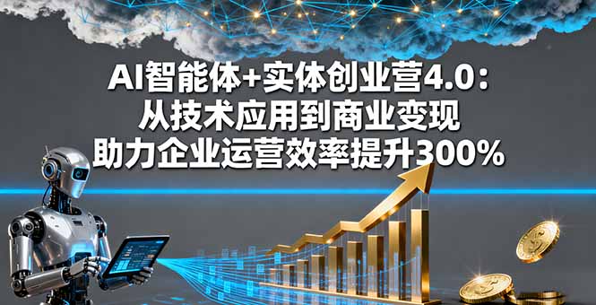 AI智能体+实体创业营4.0：从技术应用到商业变现 助力企业运营效率提升300%-月亮湾网创资源站