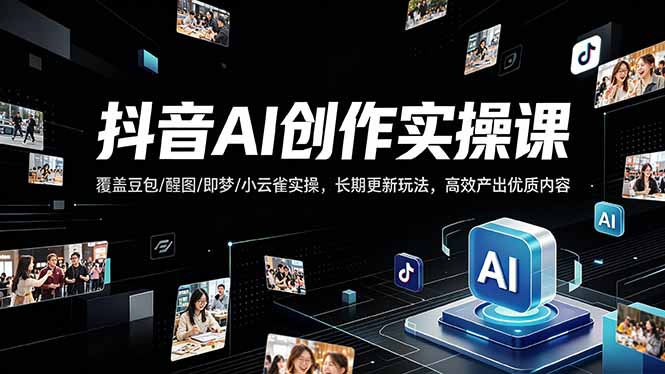 抖音AI创作变现课，覆盖豆包/醒图/即梦/小云雀实操，长期更新玩法，高效产出优质内容-月亮湾网创资源站