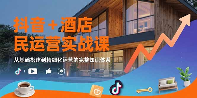 抖音+酒店民宿运营实战课：从基础搭建到精细化运营的完整知识体系-月亮湾网创资源站