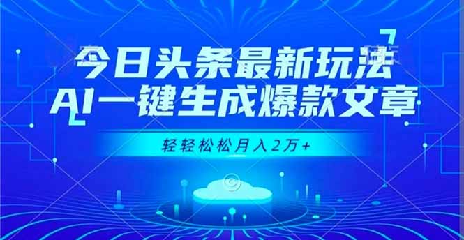 今日头条最新玩法，AI一键生成爆款文章，轻轻松松月入2万+-月亮湾网创资源站