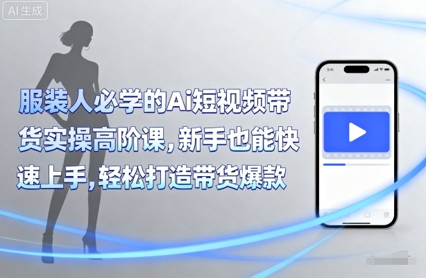 服装人必学的Ai短视频带货实操高阶课，新手也能快速上手，轻松打造带货爆款-月亮湾网创资源站