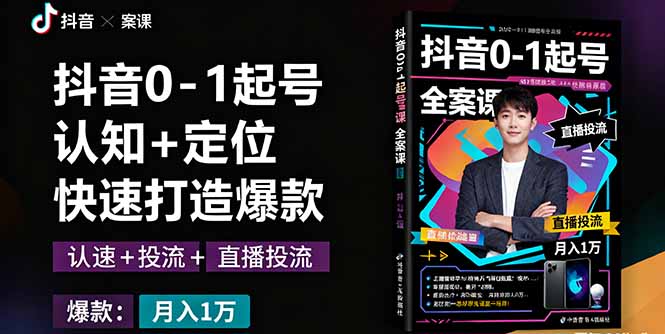 抖音0-1起号全案课：认知+定位+直播投流+快速打造爆款，月入10万+秘籍-月亮湾网创资源站