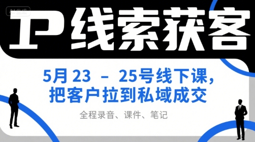 IP线索获客5月23-25号线下课，把客户拉到私域成交(录音+课件+笔记)-月亮湾网创资源站