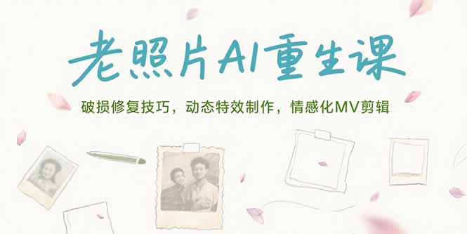 老照片AI重生课，破损修复技巧，动态特效制作，情感化MV剪辑-月亮湾网创资源站
