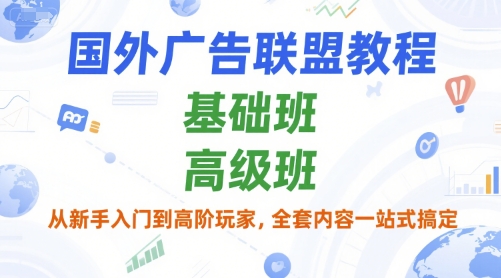 国外广告联盟教程，基础班和高级班，从新手入门到高阶玩家，全套内容一站式搞定-月亮湾网创资源站