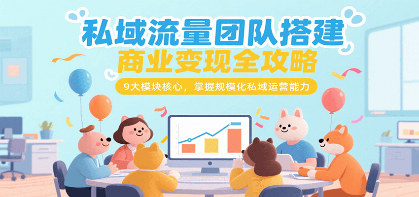 私域流量团队搭建商业变现全攻略，9大模块核心，掌握规模化私域运营能力-月亮湾网创资源站