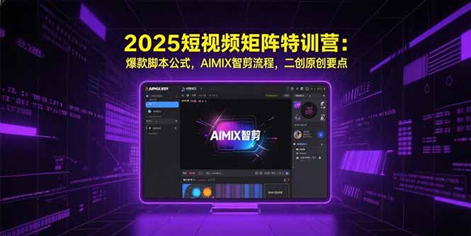 2025短视频矩阵特训营：爆款脚本公式，AIMIX智剪流程，二创原创要点-月亮湾网创资源站