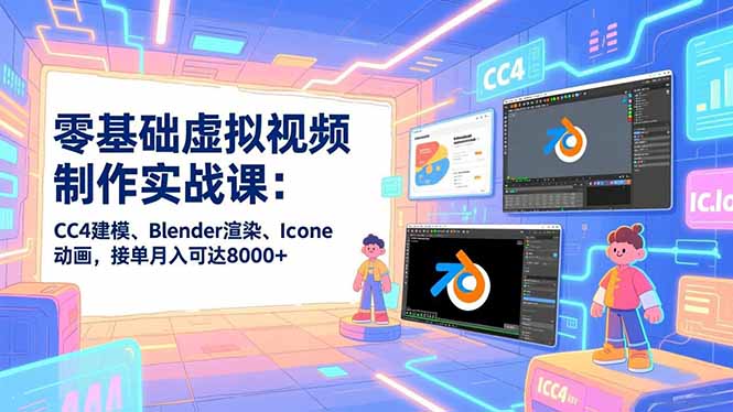零基础虚拟视频制作实战课：CC4建模、Blender渲染、Iclone动画，接单月入可达8000+-月亮湾网创资源站