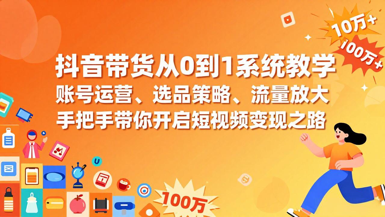 抖音带货从0到1系统教学，账号运营、选品策略、流量放大，手把手带你开启短视频变现之路-月亮湾网创资源站