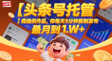 【头条号托管 】我提供作品，你每天5分钟复制发布，最高月入1W+【揭秘】-月亮湾网创资源站