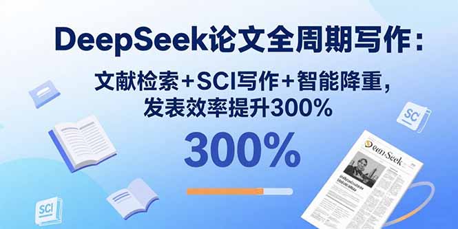 DeepSeek论文全周期写作：文献检索+SCI写作+智能降重，发表效率提升300%-月亮湾网创资源站