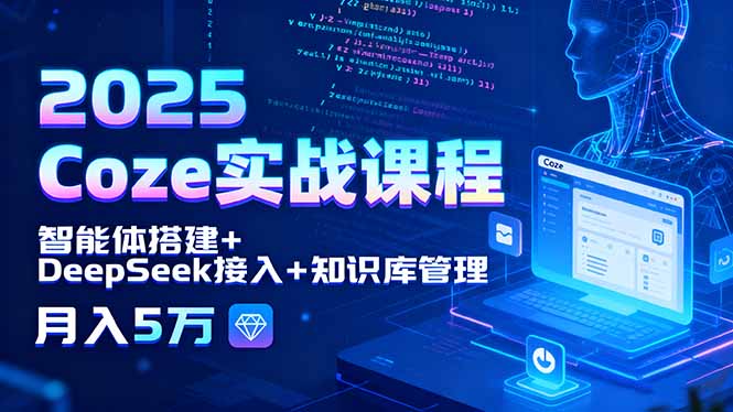 2025 Coze实战课程，智能体搭建+DeepSeek接入+知识库管理，月入5万-月亮湾网创资源站