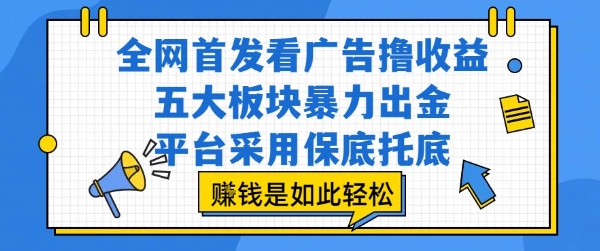 全网首发看广告撸收益，五大板块暴力出金，平台采用保底托底，挣钱是如此轻松作【揭秘】-月亮湾网创资源站