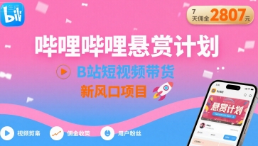 哔哩哔哩悬赏计划，B站短视频带货，7天佣金2807，新风口项目-月亮湾网创资源站
