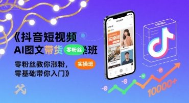 抖音短视频AI图文带货实操班，零粉丝教你涨粉，零基础带你入门-月亮湾网创资源站
