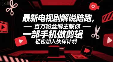 最新电视剧解说陪跑，百万粉丝博主教你一部手机做剪辑，轻松加入伙伴计划-月亮湾网创资源站