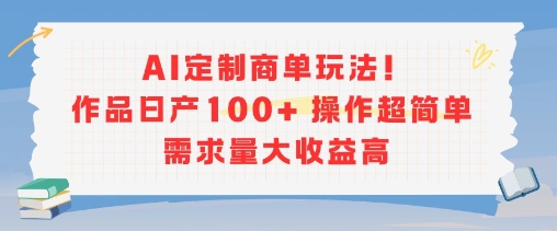 AI定制商单玩法，作品日产100+操作超简单，需求量大收益高-月亮湾网创资源站