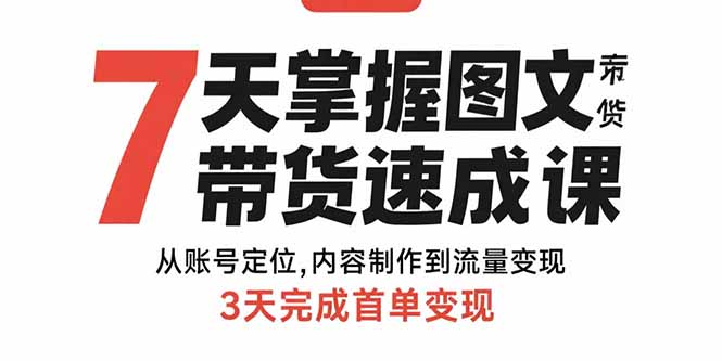 7天掌握图文带货速成课：从账号定位,内容制作到流量变现,3天完成首单变现-月亮湾网创资源站