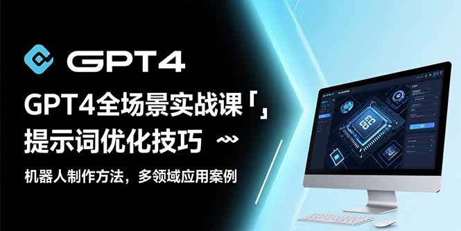 GPT4全场景实战课：提示词优化技巧，机器人制作方法，多领域应用案例-月亮湾网创资源站