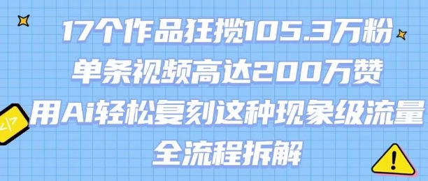 17个作品狂揽105.3W粉，单条视频高达200W赞，用Ai轻松复刻这种现象级流量!(全流程拆解)-月亮湾网创资源站