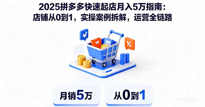 2025拼多多快速起店月入5万指南：店铺从0到1，实操案例拆解，运营全链路-月亮湾网创资源站