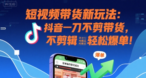 短视频带货新玩法：抖音一刀不剪带货，不剪辑，纯搬运，新手也能轻松爆单!-月亮湾网创资源站