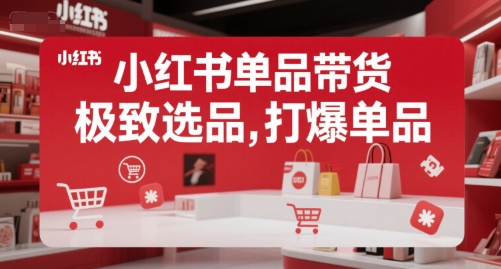 小红书单品带货，极致选品，打爆单品-月亮湾网创资源站